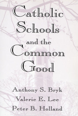 Catholic Schools and the Common Good by Bryk, Anthony S.