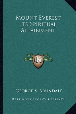 Mount Everest Its Spiritual Attainment by Arundale, George S.