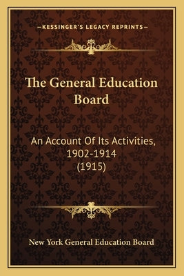 The General Education Board: An Account Of Its Activities, 1902-1914 (1915) by New York General Education Board