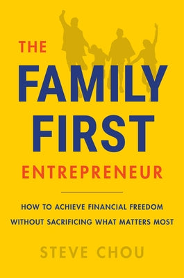 The Family-First Entrepreneur: How to Succeed in Business Without Sacrificing What Matters Most by Chou, Steve