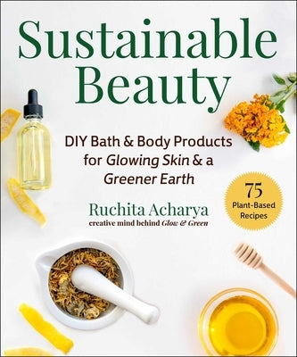 Sustainable Beauty: DIY Recipes for Glowing Skin and a Greener Earth by Acharya, Ruchita