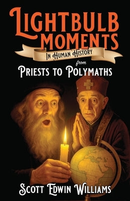 Lightbulb Moments in Human History: From Priests to Polymaths by Williams, Scott Edwin