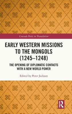 Early Western Missions to the Mongols (1245-1248): The Opening of Diplomatic Contacts with a New World Power by Jackson, Peter