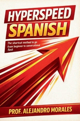 Hyperspeed Spanish: The Shortcut Method to Go from Beginner to Conversational - Fast by Morales, Prof Alejandro