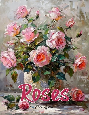A Roses Coloring Book for Adults.: Discover Tranquility Through Beautiful Rose Designs. 40 roses illustrations to color for women and teens alongside by Spring, Eloise