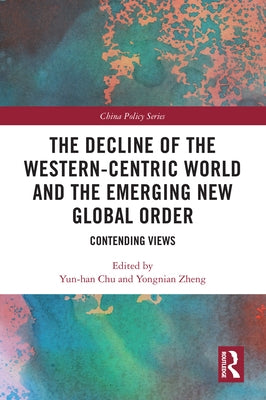 The Decline of the Western-Centric World and the Emerging New Global Order: Contending Views by Chu, Yun-Han