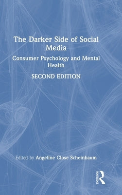 The Darker Side of Social Media: Consumer Psychology and Mental Health by Close Scheinbaum, Angeline