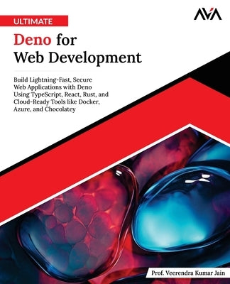 Ultimate Deno for Web Development: Build Lightning-Fast, Secure Web Applications with Deno Using TypeScript, React, Rust, and Cloud-Ready Tools like D by Jain, Prof Veerendra Kumar