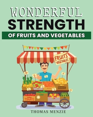 Wonderful Strength of fruits and vegetables by Menzie, Thomas