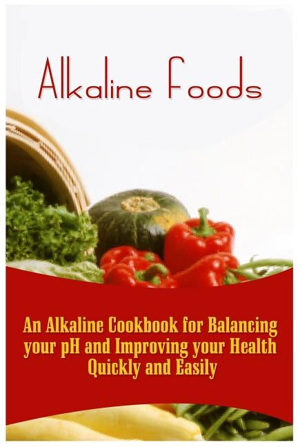 Alkaline Foods: An Alkaline Cookbook For Balancing Your pH And Improving Your Health Quickly And Easily by Howe, Kai
