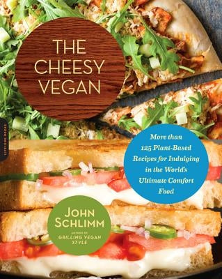 The Cheesy Vegan: More Than 125 Plant-Based Recipes for Indulging in the World's Ultimate Comfort Food by Schlimm, John