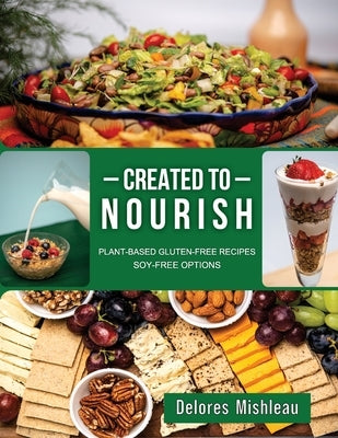 Created to Nourish: Plant-Based Gluten-Free Recipes Soy-Free Options by Mishleau, Delores