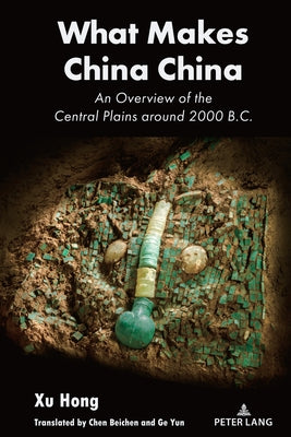 What Makes China China: An Overview of the Central Plains Around 2000 B.C. by Hong, Xu