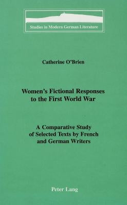 Women's Fictional Responses to the First World War: A Comparative Study of Selected Texts by French and German Writers by Brown, Peter D. G.