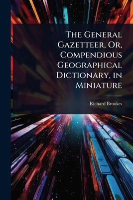 The General Gazetteer, Or, Compendious Geographical Dictionary, in Miniature by Brookes, Richard
