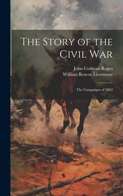 The Story of the Civil War: The Campaigns of 1862 by Ropes, John Codman