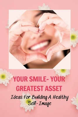 Your Smile- Your Greatest Asset: Ideas For Building A Healthy Self-Image: How To Build Confidence At Work by Nusz, Tonie