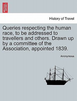 Queries Respecting the Human Race, to Be Addressed to Travellers and Others. Drawn Up by a Committee of the Association, Appointed 1839. by Anonymous