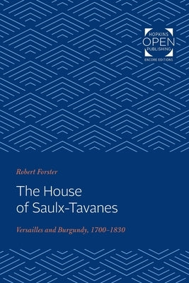 The House of Saulx-Tavanes: Versailles and Burgundy, 1700-1830 by Forster, Robert