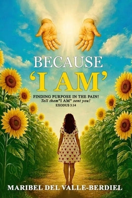 Because "I AM": Finding Purpose in the pain by del Valle-Berdiel, Maribel