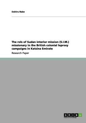 The rols of Sudan interior mission (S.I.M.) missionary in the British colonial leprosy campaigns in Katsina Emirate by Rabe, Dahiru