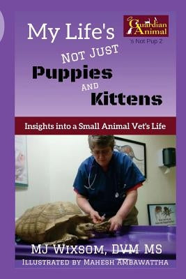 My Life's Not Just Puppies and Kittens: Insights into a Small Animal Vet's Life by Ambawattha, Mahesh