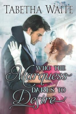 Who the Marquess Dares to Desire by Waite, Tabetha