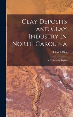 Clay Deposits and Clay Industry in North Carolina: A Preliminary Report by Ries, Heinrich