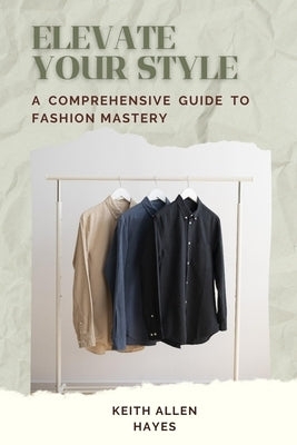 Elevate Your Style: A Comprehensive Guide To Fashion Mastery by Simms, Mikhail K.