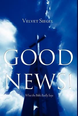 Good News!: What the Bible Really Says by Siegel, Velvet