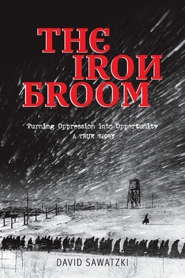 The Iron Broom: Turning Oppression into Opportunity A True Story by Sawatzki, David
