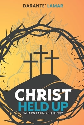 Christ Held Up: What's Taking So Long? by Martin, Darante' Lamar