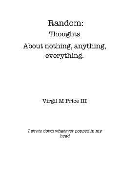 Random: Thoughts about Nothing, Anything, Everything by , Virgil M. Price, III
