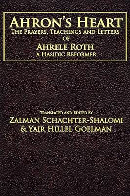 Ahron's Heart: The Prayers, Teachings and Letters of Ahrele Roth, a Hasidic Reformer by Schachter-Shalomi, Zalman M.
