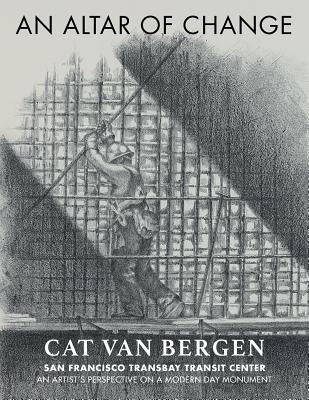 An Altar of Change: An Artist's Perspective on a Modern Day Monument by Bergen, Cat Van