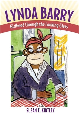 Lynda Barry: Girlhood Through the Looking Glass by Kirtley, Susan E.