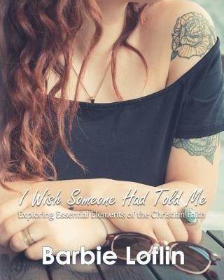 I Wish Someone Had Told Me: Exploring Essential Elements of the Christian Faith by Loflin, Barbie