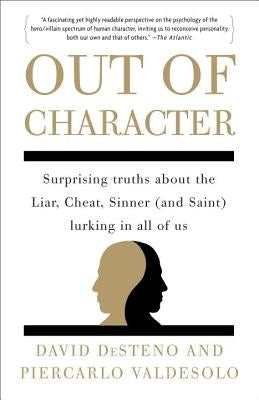 Out of Character: Surprising Truths about the Liar, Cheat, Sinner (and Saint) Lurking in All of Us by Desteno, David