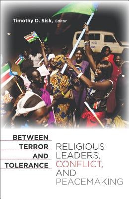 Between Terror and Tolerance: Religious Leaders, Conflict, and Peacemaking by Sisk, Timothy D.