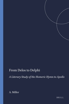 From Delos to Delphi: A Literary Study of the Homeric Hymn to Apollo by Miller, A. M.