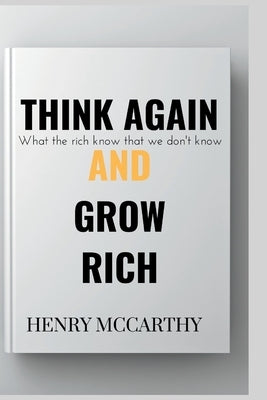 Think Again and Grow Rich: What the rich know that we don't know by McCarthy, Henry
