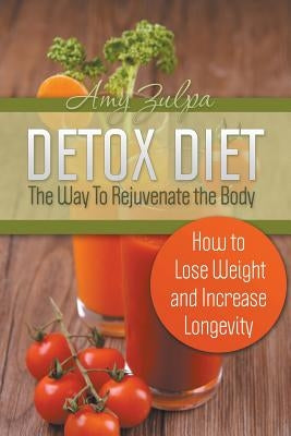 Detox Diet - The Way To Rejuvenate the Body: How to Lose Weight and Increase Longevity by Zulpa, Amy
