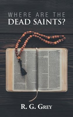 Where Are the Dead Saints? by Grey, R. G.