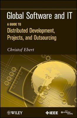 Global Software and It: A Guide to Distributed Development, Projects, and Outsourcing by Ebert, Christof