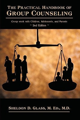 The Practical Handbook of Group Counseling: Group Work with Children, Adolescents, and Parents by Sheldon D. Glass, M. Ed M. D.