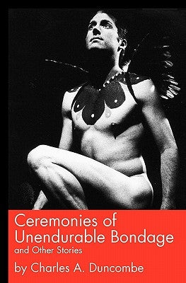Ceremonies of Unendurable Bondage: and other stories by Duncombe, Charles A.