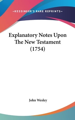 Explanatory Notes Upon The New Testament (1754) by Wesley, John