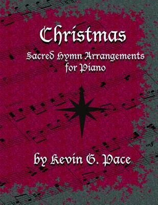 Sacred Hymn Arrangements for Piano - Christmas: Christmas edition by Pace, Kevin G.