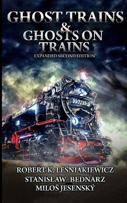 Ghost Trains & Ghosts on Trains: Expanded Second Edition by Bednarz, Stanislaw