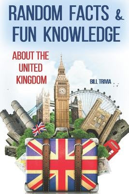Random Facts & Fun Knowledge about the United Kingdom by Trivia, Bill